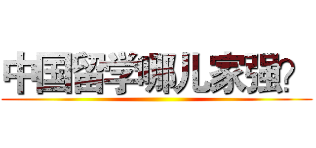 中国留学哪儿家强？ ()