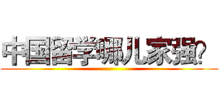 中国留学哪儿家强？ ()