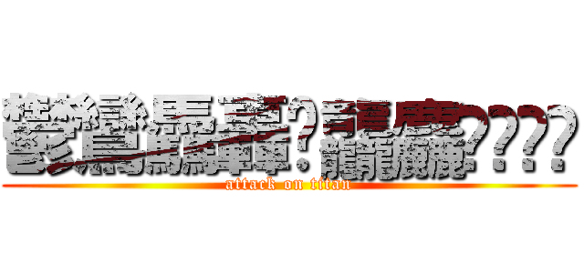 鬱鸞驫轟䨻龘麤龗鱻𰻞𰻞 (attack on titan)