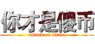 你才是傻币 (attack on titan)