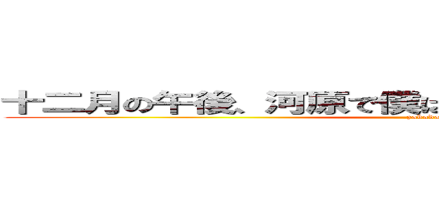 十二月の午後、河原で僕は夏の風景を思い出していた (zabadak)