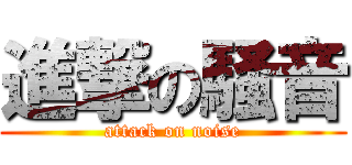 進撃の騒音 (attack on noise)