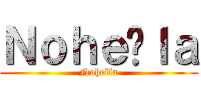Ｎｏｈｅïｌａ (Noheïla)