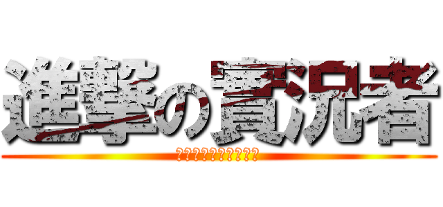 進撃の實況者 (實況是甚麼?能ㄘ嗎?)