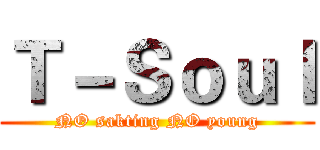 Ｔ－Ｓｏｕｌ (NO sakting NO young)
