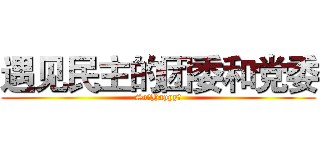 遇见民主的团委和党委 (So。Happy～)