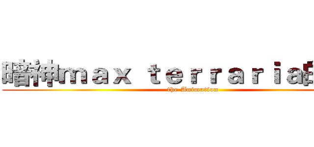 暗神ｍａｘ ｔｅｒｒａｒｉａ的動畫 (the Animation)