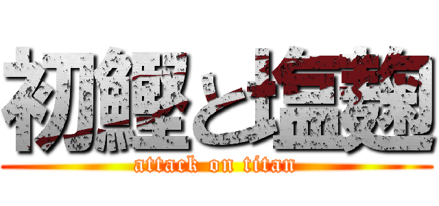 初鰹と塩麹 (attack on titan)