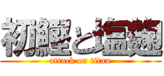 初鰹と塩麹 (attack on titan)