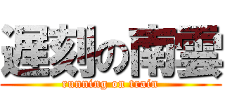 遅刻の南雲 (running on train)