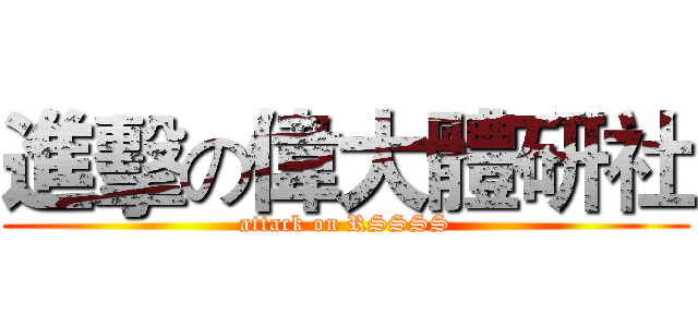 進擊の偉大體研社 (attack on RSSSS)