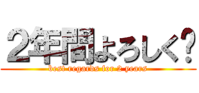 ２年間よろしく🤮 (best regards for 2 years)