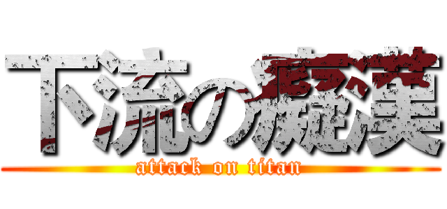 下流の癡漢 (attack on titan)