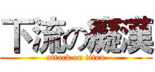 下流の癡漢 (attack on titan)