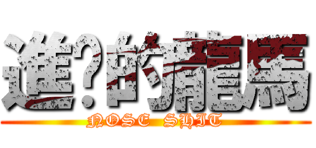 進擊的龍馬 (NOSE  SHIT)