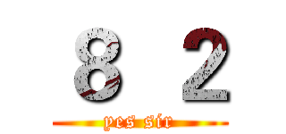 ８  ２ (yes sir)
