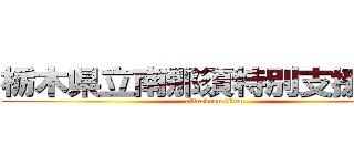 栃木県立南那須特別支援学校 (attack on titan)
