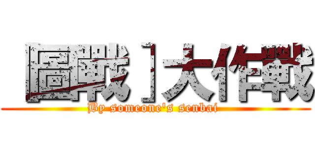 ［圖戰］大作戰 (By someone's senbai )