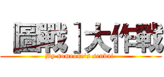 ［圖戰］大作戰 (By someone's senbai )