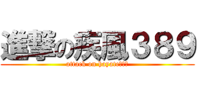 進撃の疾風３８９ (attack on hayate３８９)