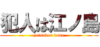 犯人は江ノ島 (zetsubou dane)