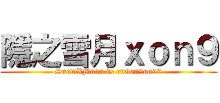 隱之雪月ｘｏｎ９ (SnowXMoon is on9on9on99)