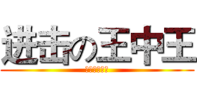 进击の王中王 (进击你妈了逼)