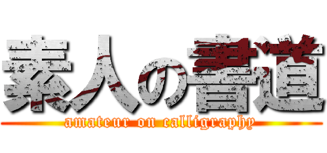 素人の書道 (amateur on calligraphy)