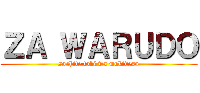 ＺＡ ＷＡＲＵＤＯ (soshite toki wa mukidesu)