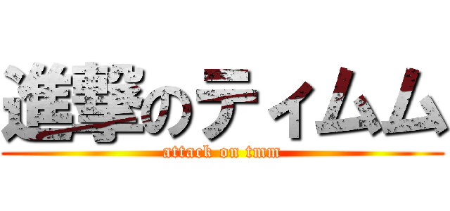 進撃のティムム (attack on tmm)