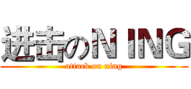 进击のＮＩＮＧ (attack on ning)