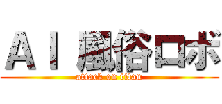ＡＩ 風俗ロボ (attack on titan)