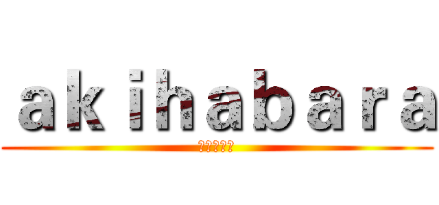 ａｋｉｈａｂａｒａ (あきはばら)