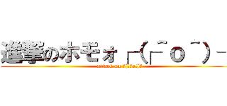 進撃のホモォ┌（┌＾ｏ＾）┐ (attack on ┌(┌＾o＾)┐)