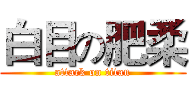白目の肥柔 (attack on titan)