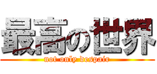 最高の世界 (not only despair)