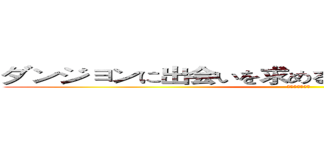 ダンジョンに出会いを求めるのは間違っているだろうか (ベル・クラネル)