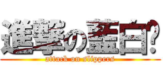 進撃の藍白拖 (attack on slippers)