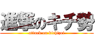 進撃のキチ勢 (attack on kichizei)