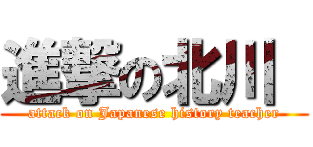 進撃の北川  (attack on Japanese history teacher)