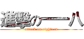 進擊の一一八 (attack on eighteen)