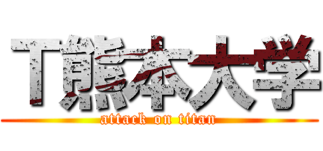 Ｔ熊本大学 (attack on titan)