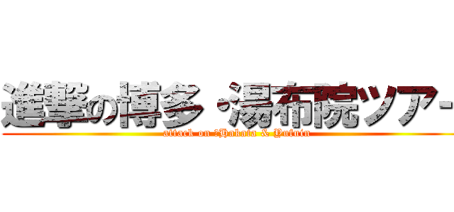 進撃の博多・湯布院ツアー (attack on たHakata & Yufuin)