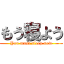 もう寝よう (You must sleep now)