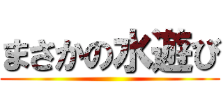 まさかの水遊び ()