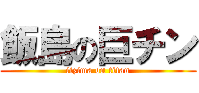 飯島の巨チン (iizima on titan)