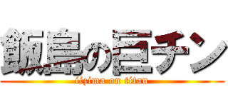 飯島の巨チン (iizima on titan)