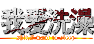 我爱洗澡 (shit,I want to sleep)
