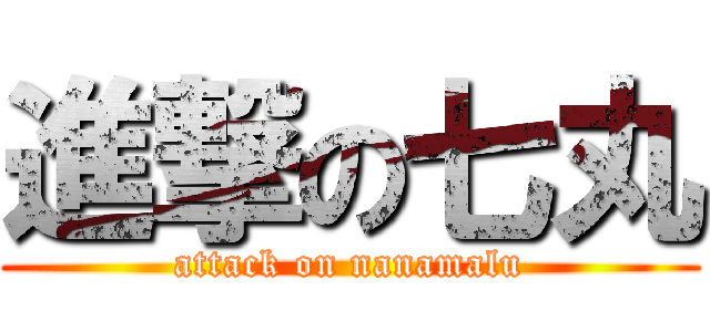 進撃の七丸 (attack on nanamalu)