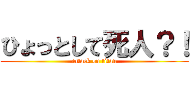 ひょっとして死人？！ (attack on titan)